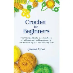 USED-Crochet for Beginners: The Ultimate Step by Step Handbook with Illustrations and Instructions to Learn Crocheting in a Quick and Easy Way by Stone, Gemma (Hardcover)