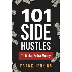 101 Side Hustles To Make Extra Money: From Freelancing, Online Selling, Creative Gigs, Real Estate, Passive Income, At-Home Opportunities, and Many More!