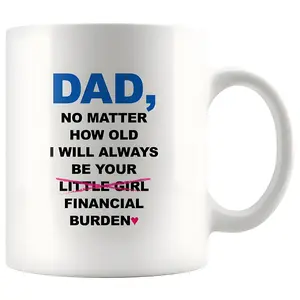 Dad No Matter How Old I Will Always Be Your Financial Burden Coffee Mug, Gifts for Dad From Daughter, Birthday Fathers Day Christmas Gifts, Funny Dad Mug