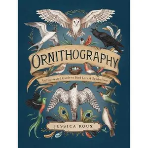Ornithography: An Illustrated Guide to Bird Lore & Symbolism Volume 2 -- Jessica Roux, Hardcover