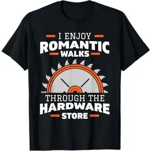 I Enjoy Romantic Walks Through The Hardware Store Carpentry T-Shirt