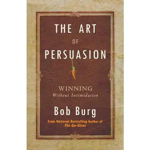 Art of Persuasion: Winning Without Intimidation -- Bob Burg, Paperback