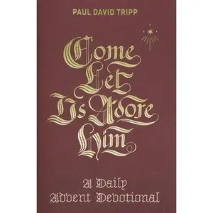 Come, Let Us Adore Him: A Daily Advent Devotional -- Paul David Tripp, Hardcover