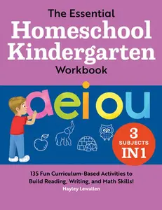 The Essential Homeschool Kindergarten Workbook: 135 Fun Curriculum-Based Activities to Build Reading, Writing, and Math Skills! -- Hayley Lewallen, Paperback
