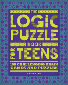 The Logic Puzzle Book for Teens: 100 Challenging Brain Games and Puzzles -- Chris King - Paperback