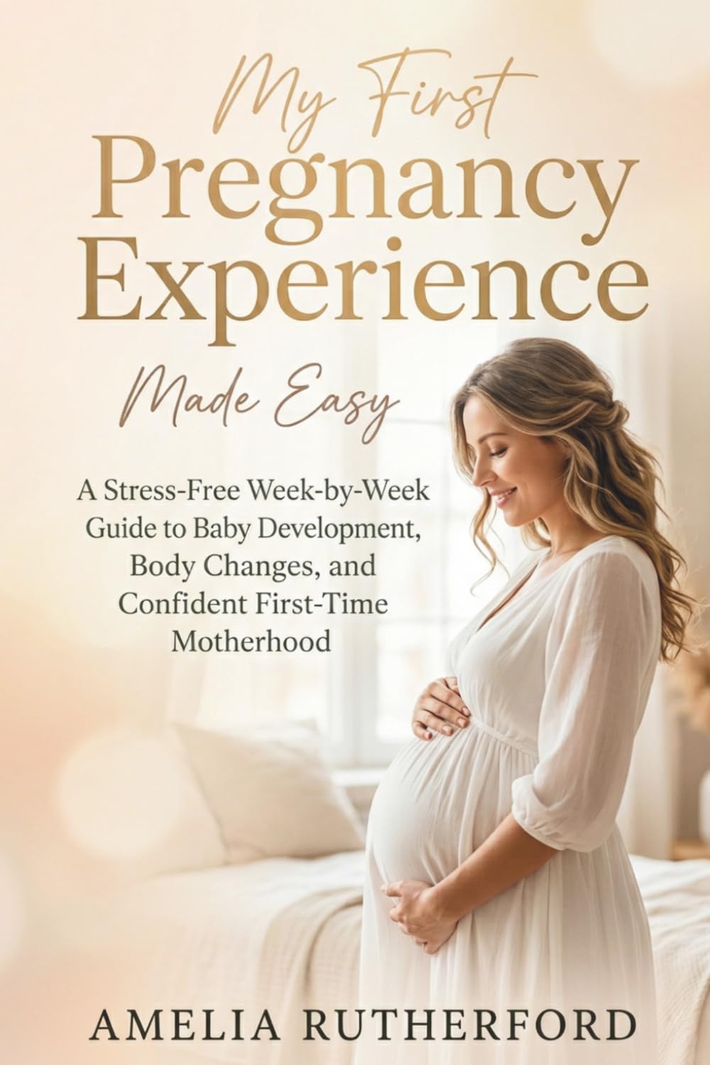 My First Pregnancy Experience Made Easy: A Stress-Free Week-by-Week Guide to Baby Development, Body Changes, and Confident First-Time Motherhood