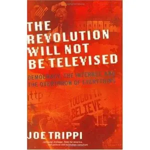 USED-THE REVOLUTION WILL NOT BE TELEVISED: Democracy, the Internet, and the Overthrow of Everything by Joe Trippi (Hardcover)