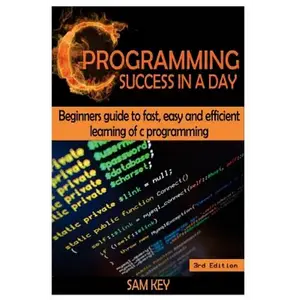 C Programming Success in a Day: Beginners' Guide to Fast, Easy and Efficient Learning of C Programming - Paperback