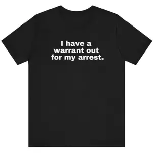 I have a warrant out for my arrest Funny t shirt , joke shirt,meme shirt ,parody shirt,sarcastic shirt
