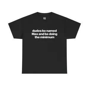 Dudes Be Named Max And Be Doing The Minimum Shirt - Funny Max T-Shirt, Unisex Cotton Tee