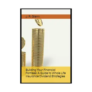 Building Your Financial Fortress: A Guide to Whole Life Insurance Dividend Strategies (Building Wealth Through Multiple Means)