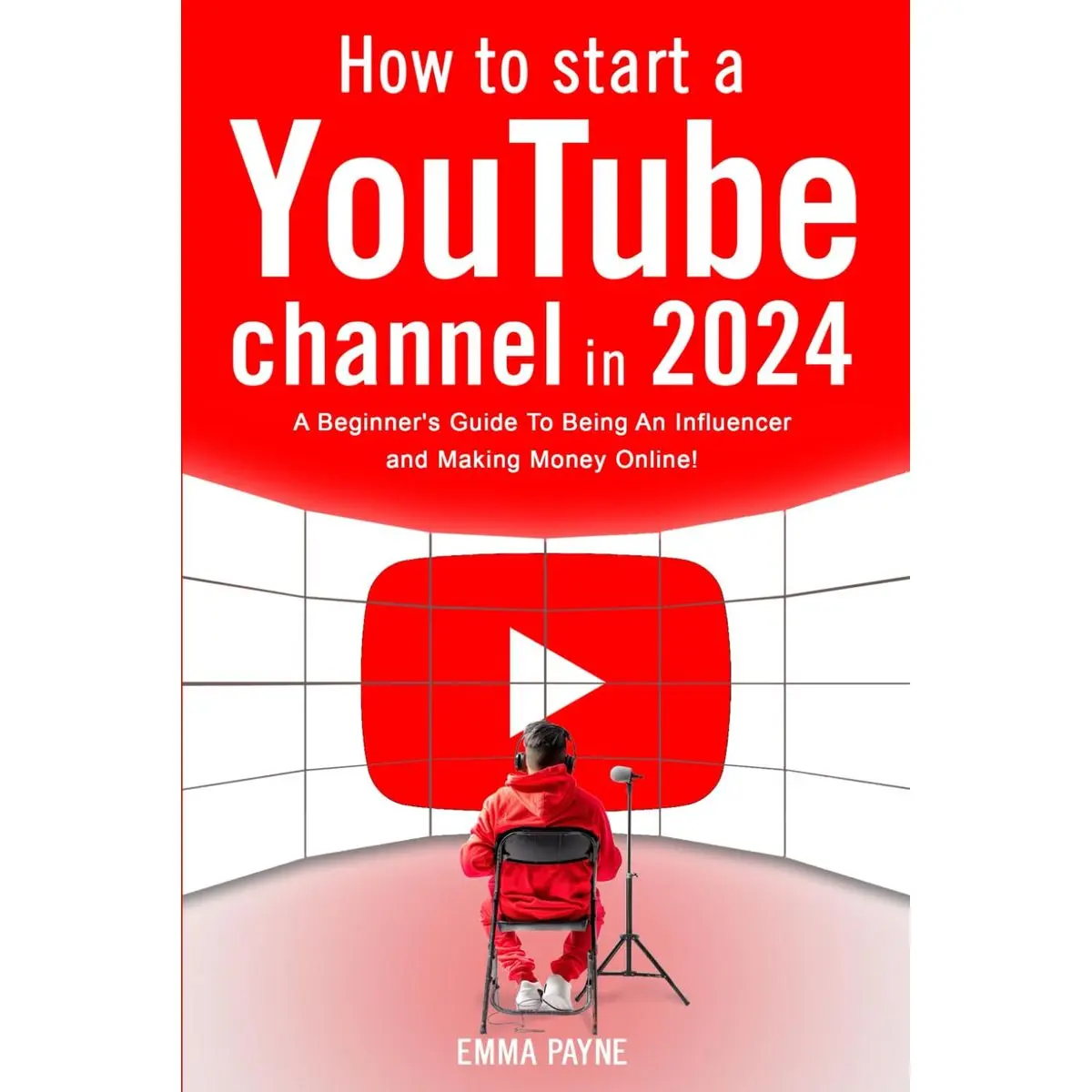 How To Start a YouTube Channel in 2024 - A Beginner's Guide To Being An Influencer and Making Money Online Paperback – May 3, 2024