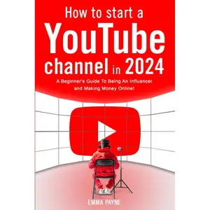 How To Start a YouTube Channel in 2024 - A Beginner's Guide To Being An Influencer and Making Money Online Paperback – May 3, 2024