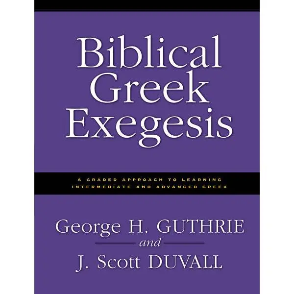 Biblical Greek Exegesis: A Graded Approach to Learning Intermediate and Advanced Greek