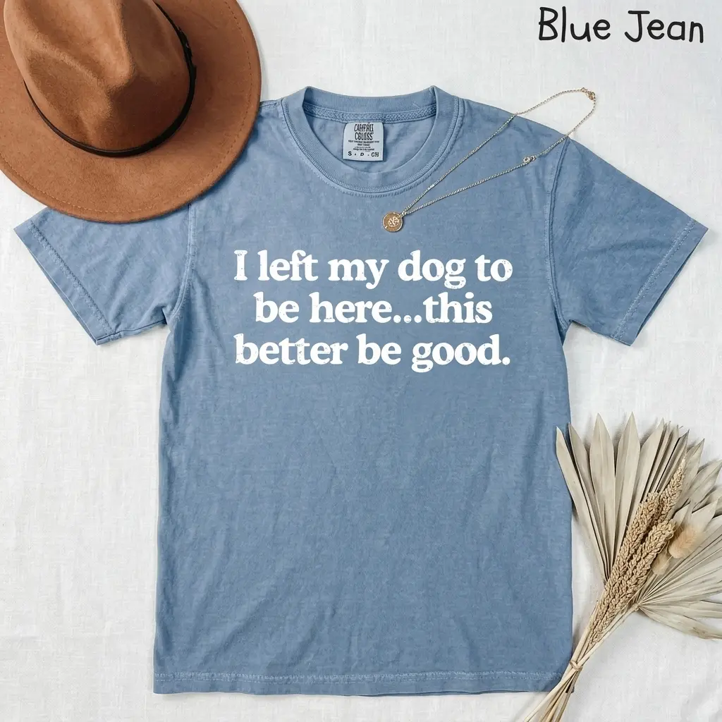I Left My Dog To Be Here This Better Be Good Funny Comfort Colro Tee, Mechanic Gift, Dog Mom, Gift For Pet Lover, Funny Dog Shirt , Dog Paw