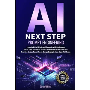 AI Next Step Prompt Engineering: Learn to Write Effective AI Prompts with Confidence Tweak Final Generated Results for Business or Personal Use Practice Guides Assist You to Design Prompts