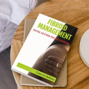 Cameron Bellamy Fibroid Management: Exercise Eat and Relax Your Way to Wellness Natural Strategies for Reducing Symptoms Holistic Methods