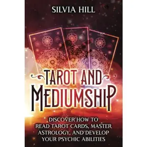 USED-Tarot and Mediumship: Discover How to Read Tarot Cards, Master Astrology, and Develop Your Psychic Abilities (A Spiritual Journey) by Silvia Hill (Paperback)