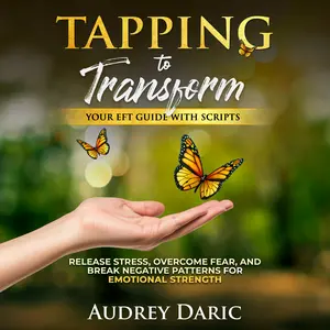 Tapping To Transform: Your EFT Guide with Scripts to Release Stress, Overcome Fear, and Break Negative Patterns For Emotional Strength