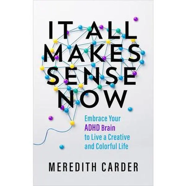 It All Makes Sense Now: Embrace Your ADHD Brain to Live a Creative and Colorful Life -- Meredith Carder - Paperback