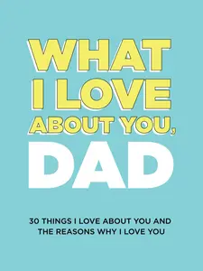What I Love About You, Dad: 30 Things I Love About You and the Reasons Why I Love You Fill-in-the-Blank Gift Book. Gifts for Dad (What I Love About You Series Books)