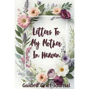 Letters To My Mother In Heaven: A Guided Grief Journal To Guide You Through Loss Coping And Healing After Losing Your Mom. Can Also Be A Perfect ... Gift Idea For A Grieving Friend Or Coworker Hardcover – March 29, 2024