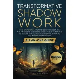 Transformative Shadow Work: All-in-One Guide - The 3-Step System to Embrace Your Hidden Self and Transcend Emotional Triggers & Past Traumas to Reduce -- Lulu Nicholson, Paperback
