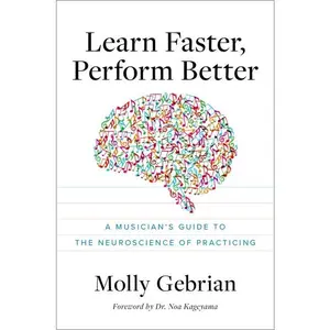Learn Faster, Perform Better: A Musician's Guide to the Neuroscience of Practicing -- Molly Gebrian - Paperback