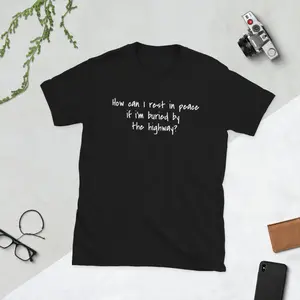 How Can I Rest In Peace If I'm Buried by The Highway? Men's/Women's Graphic Cotton Tee Shirt