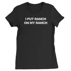 I Put Ranch On My Ranch Womens T-shirt
