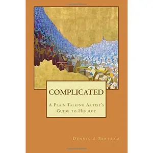 USED-Complicated: A Plain Talking Artist's Guide To His Art by Dennis A Bertram (Paperback)