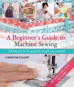 USED-A Beginner's Guide to Machine Sewing: 50 Lessons and 15 Projects to Get You Started [With Pattern(s)] by Collinet, Clementine (Paperback)