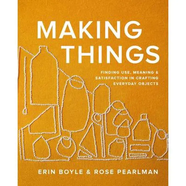 Making Things: Finding Use, Meaning, and Satisfaction in Crafting Everyday Objects - Erin Boyle, Hardcover, Creativity Guide for Craft Enthusiasts with Easy-to-Follow, Step-by-Step Tutorials & Accessibility Focus