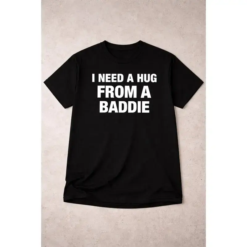 I Need a Hug From a Baddie Graphic T-Shirt, Funny Quote Tee, Trendy Meme Shirt, Unisex Casual Cotton Top, Oversized Streetwear, Humor Gift for Friends Men Women