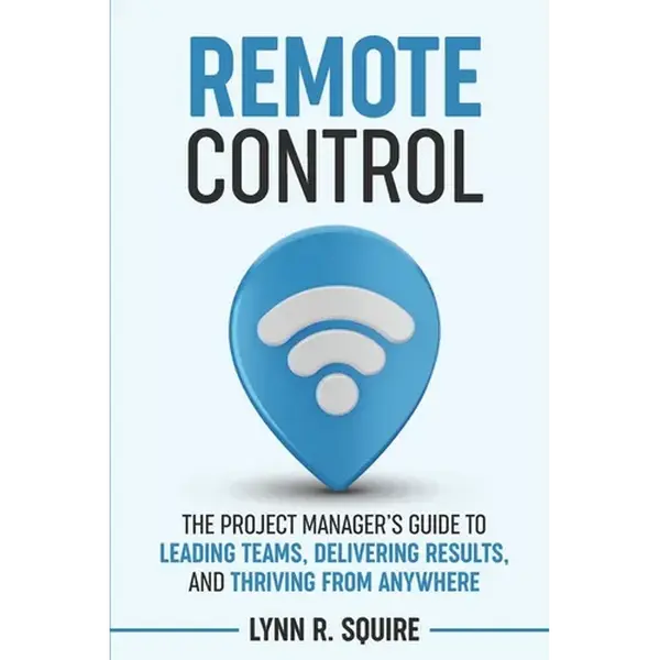 Remote Control: The Project Manager's Guide to Leading Teams, Delivering Results, and Thriving from Anywhere - Paperback