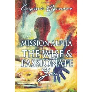 USED-Mission Alpha - The Wise and Passionate You: A Practical Guide to Unblocking your Energy, Healing your Body, Manifesting What you Want, and Igniting your Purpose. by Eugenia Oganova (Unknown)