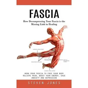 Fascia: How Decompressing Your Fascia is the Missing Link in Healing (Work Your Fascia to Free Your Body Relieve Pain, Boost Your Energy, Ease Anxiety -- Steven Jones, Paperback