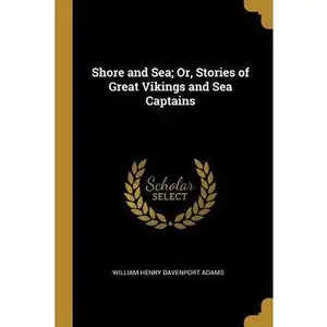 USED-Shore and Sea; Or, Stories of Great Vikings and Sea Captains by Henry Davenport Adams, William (Paperback)