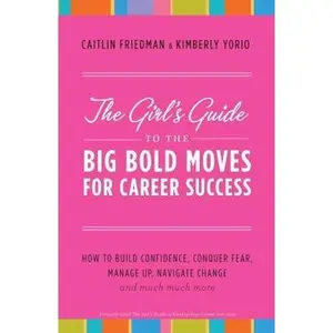 USED-The Girl's Guide to the Big Bold Moves for Career Success: How to Build Confidence, Conquer Fear, Manage Up, Navigate Change and Much, Much More by Caitlin Friedman (Paperback)