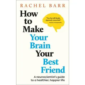 How to Make Your Brain Your Best Friend: A Neuroscientist's Guide to a Healthier, Happier Life -- Rachel Barr - Hardcover