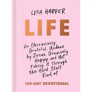 Life: An Obsessively Grateful, Undone by Jesus, Genuinely Happy, and Not Faking It Through the Hard Stuff Kind of 100-Day Devotional -- Lisa Harper - Hardcover