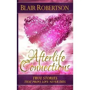 USED-Afterlife Connections: True Stories That Prove Love Never Dies by Robertson, Blair (Paperback)