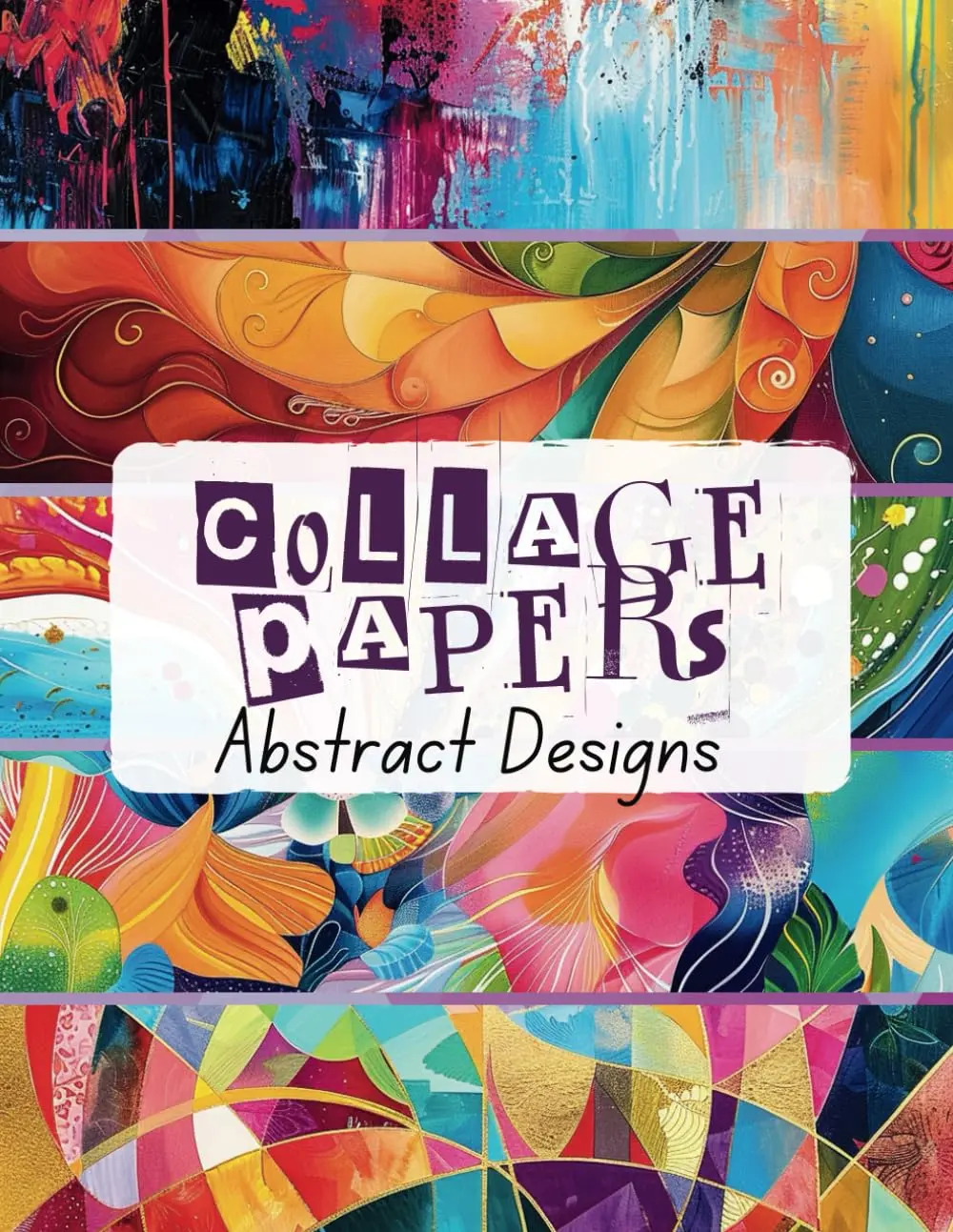 Collage Papers Abstract Designs: 35 Colourful Design Sheets For Collage, Mixed Media Art, Scrapbooks & Crafts