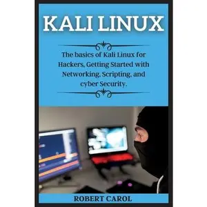USED-Kali Linux Series: The basics of Kali Linux for Hackers, Getting Started with Networking, Scripting, and cyber Security. by Carol, Robert (Paperback)