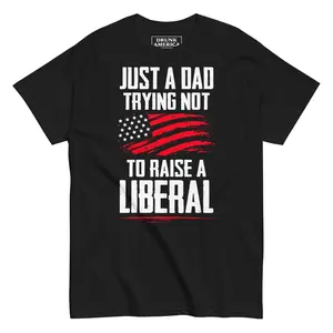 Just A Dad Trying Not To Raise A Liberal Graphic T-Shirt