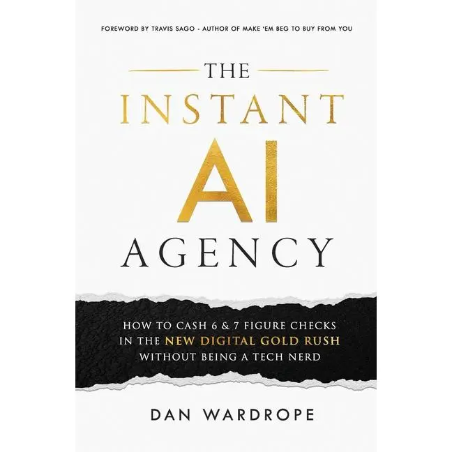 The Instant AI Agency: How To Cash 6 & 7 Figure Checks In The New Digital Gold Rush Without Being A Tech Nerd by Dan Wardrope (Paperback)