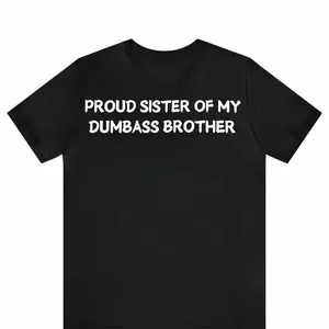 Proud Sister of My Dumbass Brother T-Shirt, Funny Family Tee, Sibling Humor Shirt, Hilarious Gift for Sisters, Sarcastic Sibling Shirt