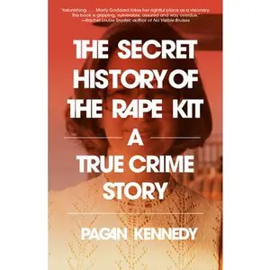 The Secret History of the Rape Kit: A True Crime Story -- Pagan Kennedy - Paperback