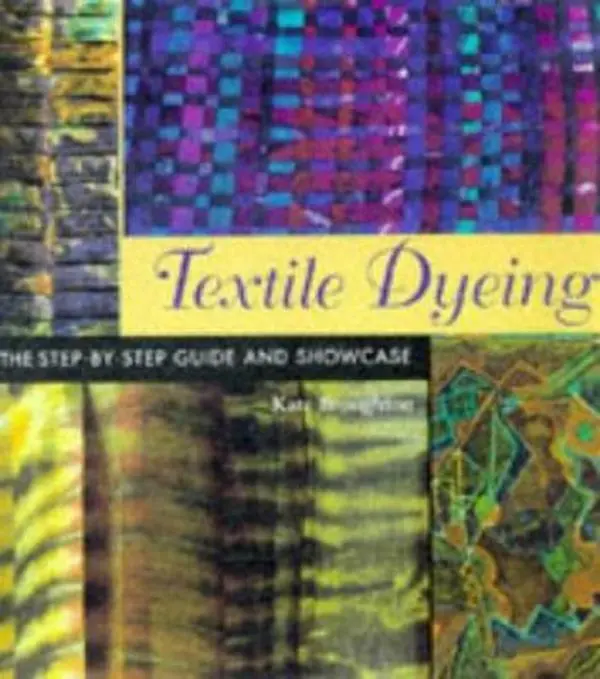 USED-Textile Dyeing: The Step-By-Step Guide and Showcase by Kate Broughton (Hardcover)