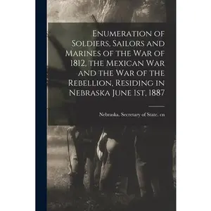 USED-Enumeration of Soldiers, Sailors and Marines of the War of 1812, the Mexican War and the War of the Rebellion, Residing in Nebraska June 1st, 1887 (Paperback)